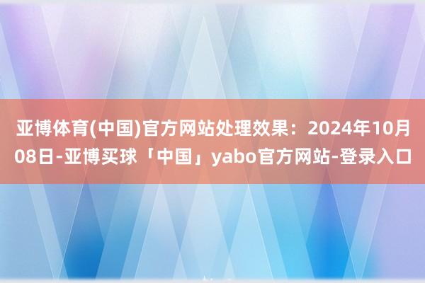 亚博体育(中国)官方网站处理效果：2024年10月08日-亚博买球「中国」yabo官方网站-登录入口