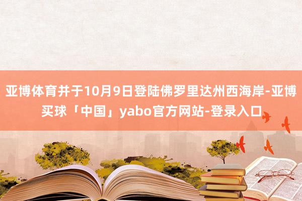 亚博体育并于10月9日登陆佛罗里达州西海岸-亚博买球「中国」yabo官方网站-登录入口
