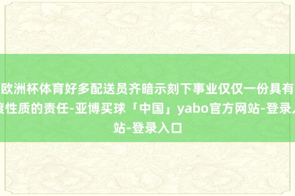 欧洲杯体育好多配送员齐暗示刻下事业仅仅一份具有过渡性质的责任-亚博买球「中国」yabo官方网站-登录入口