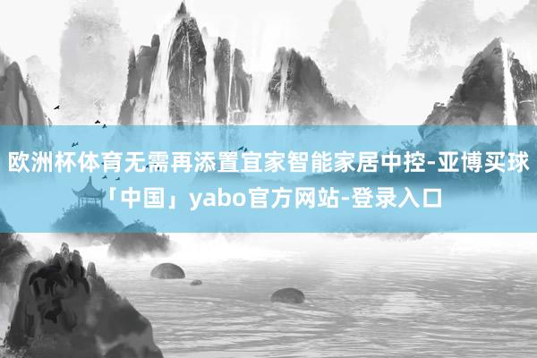 欧洲杯体育无需再添置宜家智能家居中控-亚博买球「中国」yabo官方网站-登录入口