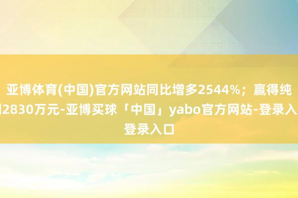 亚博体育(中国)官方网站同比增多2544%；赢得纯利2830万元-亚博买球「中国」yabo官方网站-登录入口