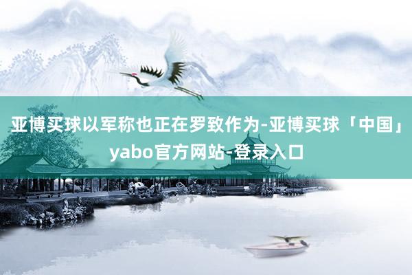 亚博买球以军称也正在罗致作为-亚博买球「中国」yabo官方网站-登录入口
