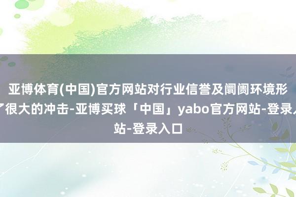 亚博体育(中国)官方网站对行业信誉及阛阓环境形成了很大的冲击-亚博买球「中国」yabo官方网站-登录入口
