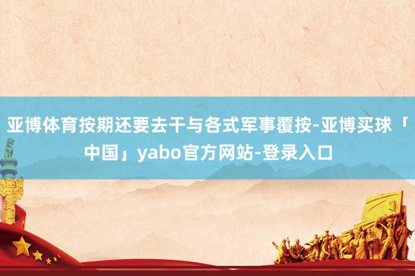 亚博体育按期还要去干与各式军事覆按-亚博买球「中国」yabo官方网站-登录入口