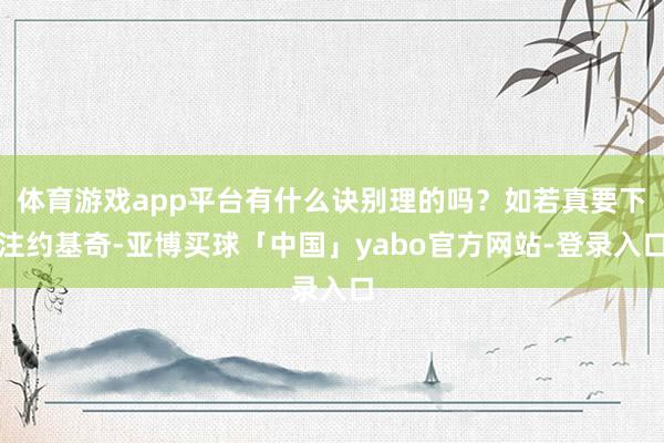 体育游戏app平台有什么诀别理的吗？如若真要下注约基奇-亚博买球「中国」yabo官方网站-登录入口