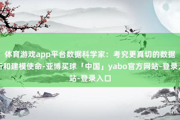 体育游戏app平台数据科学家：考究更真切的数据分析和建模使命-亚博买球「中国」yabo官方网站-登录入口