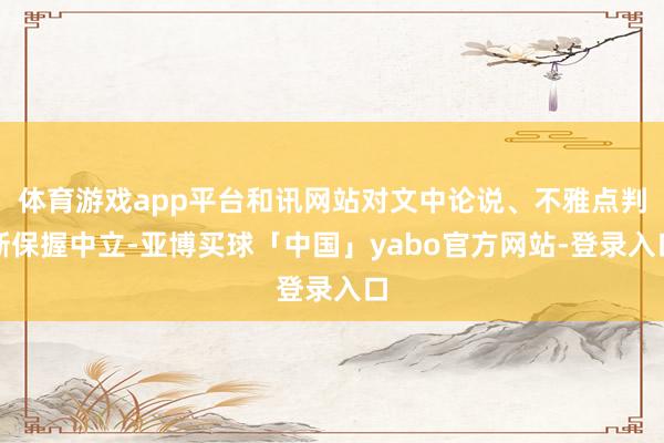 体育游戏app平台和讯网站对文中论说、不雅点判断保握中立-亚博买球「中国」yabo官方网站-登录入口