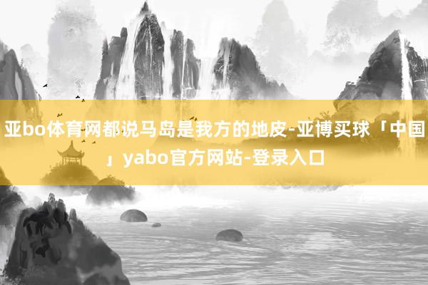 亚bo体育网都说马岛是我方的地皮-亚博买球「中国」yabo官方网站-登录入口