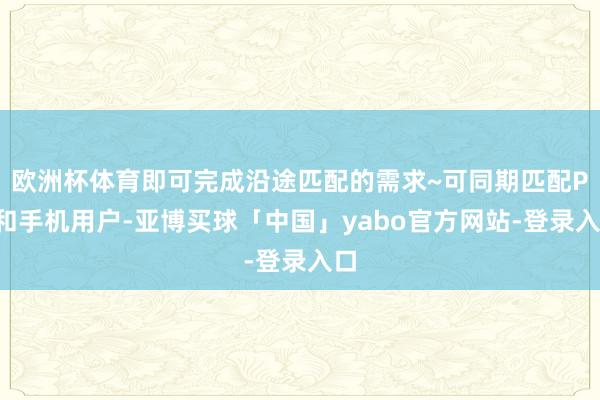 欧洲杯体育即可完成沿途匹配的需求~可同期匹配PC和手机用户-亚博买球「中国」yabo官方网站-登录入口