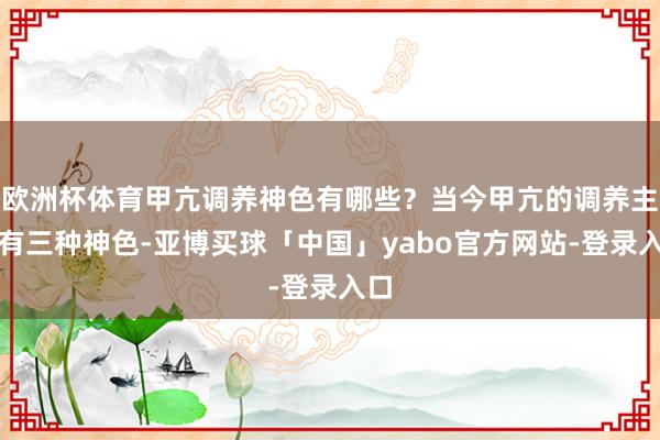 欧洲杯体育甲亢调养神色有哪些？当今甲亢的调养主要有三种神色-亚博买球「中国」yabo官方网站-登录入口
