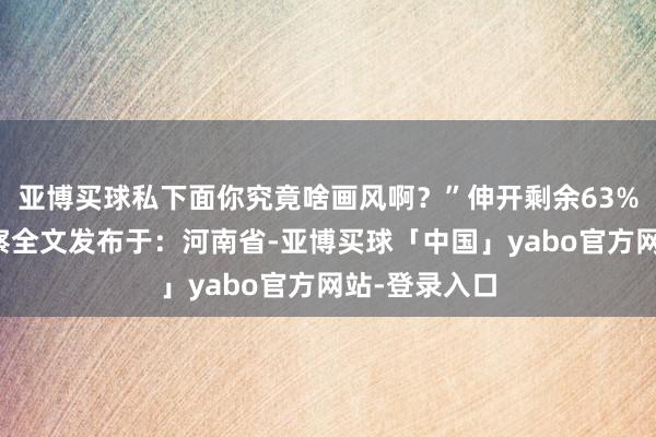 亚博买球私下面你究竟啥画风啊？”伸开剩余63%登录后可检察全文发布于：河南省-亚博买球「中国」yabo官方网站-登录入口