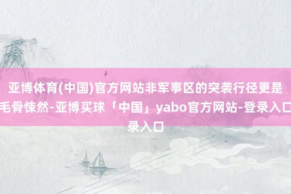 亚博体育(中国)官方网站非军事区的突袭行径更是毛骨悚然-亚博买球「中国」yabo官方网站-登录入口