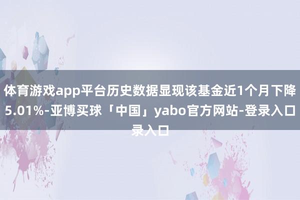 体育游戏app平台历史数据显现该基金近1个月下降5.01%-亚博买球「中国」yabo官方网站-登录入口