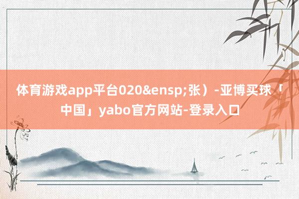 体育游戏app平台020 张)-亚博买球「中国」yabo官方网站-登录入口