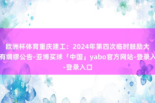 欧洲杯体育重庆建工：2024年第四次临时鼓励大会有绸缪公告-亚博买球「中国」yabo官方网站-登录入口