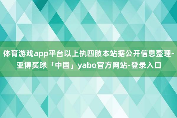 体育游戏app平台以上执四肢本站据公开信息整理-亚博买球「中国」yabo官方网站-登录入口
