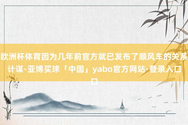 欧洲杯体育因为几年前官方就已发布了顺风车的关系计谋-亚博买球「中国」yabo官方网站-登录入口