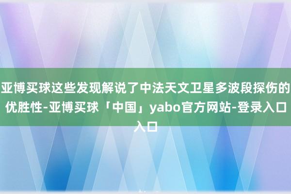 亚博买球这些发现解说了中法天文卫星多波段探伤的优胜性-亚博买球「中国」yabo官方网站-登录入口